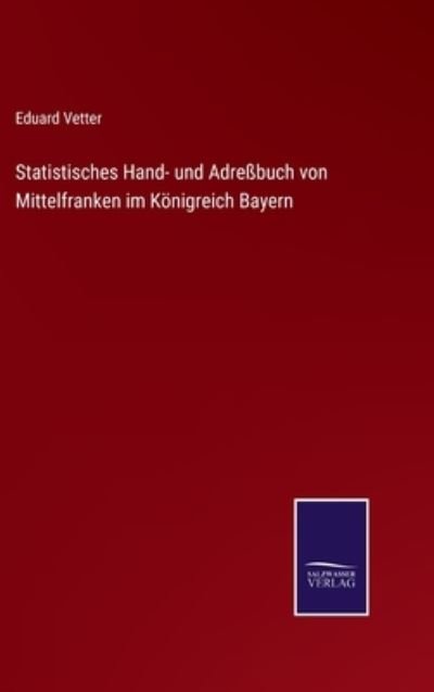 Cover for Eduard Vetter · Statistisches Hand- und Adressbuch von Mittelfranken im Koenigreich Bayern (Inbunden Bok) (2022)