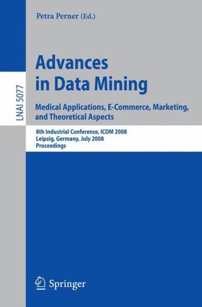 Advances in Data Mining. Medical Applications, E-Commerce, Marketing, and Theoretical Aspects: 8th Industrial Conference, ICDM 2008 Leipzig, Germany, July 16-18, 2008, Proceedings - Lecture Notes in Artificial Intelligence - Petra Perner - Books - Springer-Verlag Berlin and Heidelberg Gm - 9783540707172 - July 7, 2008