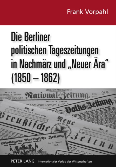 Cover for Frank Vorpahl · Die Berliner Politischen Tageszeitungen in Nachmaerz Und &quot;Neuer Aera&quot; (1850-1862): Eine Pressehistorische Analyse Im Kontext Von Modernisierungskrise Und Industrieller Revolution (Hardcover Book) [German edition] (2011)