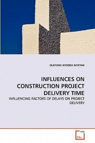 Cover for Olatunji Ayodeji Aiyetan · Influences on Construction Project Delivery Time: Influencing Factors of Delays on Project Delivery (Paperback Book) (2011)