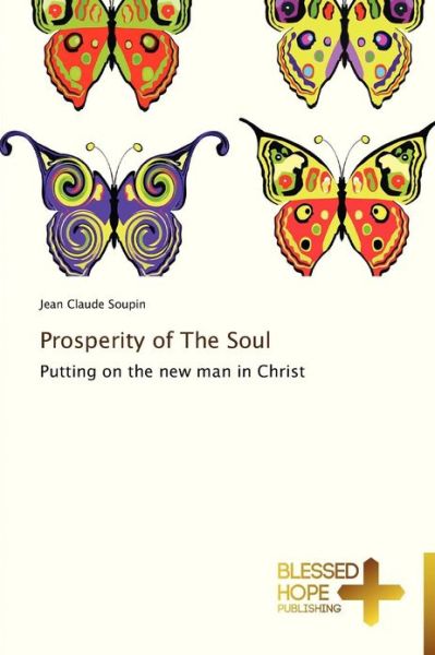 Prosperity of the Soul: Putting on the New Man in Christ - Jean Claude Soupin - Books - Blessed Hope Publishing - 9783639500172 - January 16, 2013