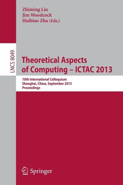 Cover for Zhiming Liu · Theoretical Aspects of Computing -- ICTAC 2013: 10th International Colloquium, Shanghai, China, September 4-6, 2013, Proceedings - Theoretical Computer Science and General Issues (Paperback Book) [2013 edition] (2013)