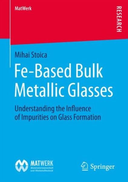 Mihai Stoica · Fe-Based Bulk Metallic Glasses: Understanding the Influence of Impurities on Glass Formation - MatWerk (Paperback Book) [1st ed. 2017 edition] (2017)