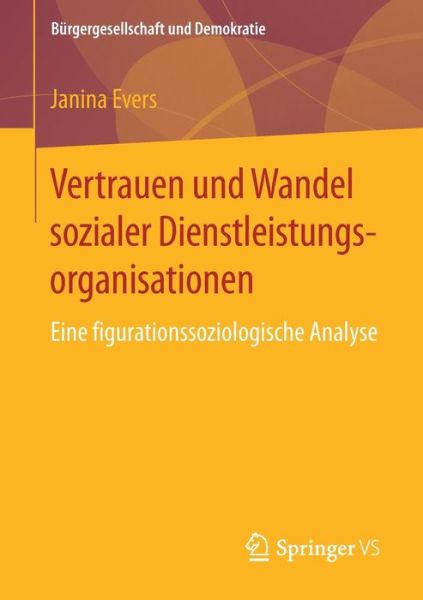 Cover for Janina Evers · Vertrauen Und Wandel Sozialer Dienstleistungsorganisationen: Eine Figurationssoziologische Analyse - Burgergesellschaft Und Demokratie (Paperback Book) [1. Aufl. 2018 edition] (2017)