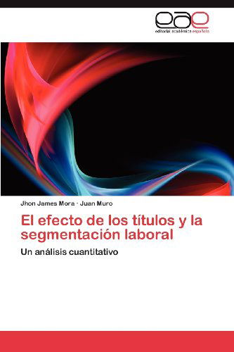 Cover for Juan Muro · El Efecto De Los Títulos Y La Segmentación Laboral: Un Análisis Cuantitativo (Paperback Book) [Spanish edition] (2012)