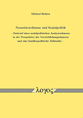 Neoaristotelismus Und Sozialpolitik - Entwurf Eines Sozialpolitischen Analyserahmens in Der Perspektive Der Verwirklichungschancen Und Eine Familienpolitische Fallstudie - Michael Richter - Books - Logos Verlag Berlin - 9783832518172 - March 13, 2008