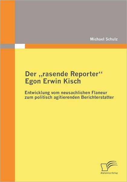 Cover for Michael Schulz · Der Rasende Reporter Egon Erwin Kisch: Entwicklung Vom Neusachlichen Flaneur Zum Politisch Agitierenden Berichterstatter (Taschenbuch) [German edition] (2009)