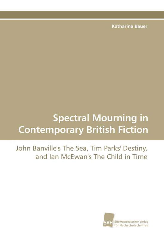 Cover for Katharina Bauer · Spectral Mourning in Contemporary British Fiction: John Banville's the Sea, Tim Parks' Destiny, and Ian Mcewan's the Child in Time (Paperback Book) (2009)