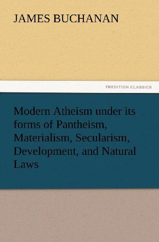 Cover for James Buchanan · Modern Atheism Under Its Forms of Pantheism, Materialism, Secularism, Development, and Natural Laws (Tredition Classics) (Taschenbuch) (2012)