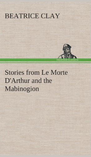 Cover for Beatrice Clay · Stories from Le Morte D'arthur and the Mabinogion (Hardcover Book) (2013)