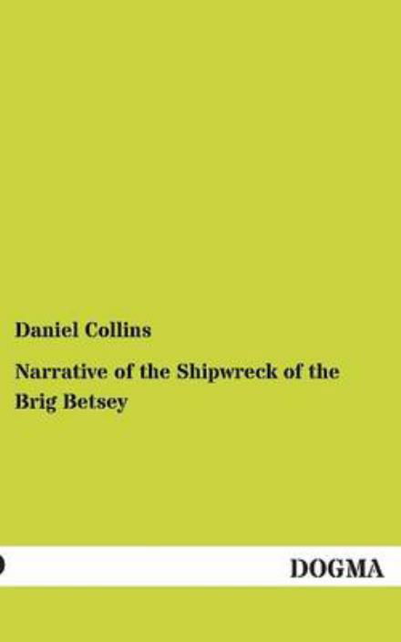 Narrative of the Shipwreck of the Brig Betsey - Daniel Collins - Books - DOGMA. in Europäischer Hochschulverlag G - 9783954544172 - August 18, 2012