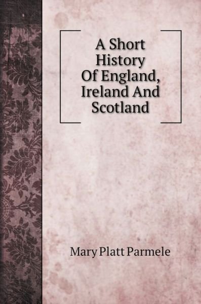 Cover for Mary Platt Parmele · A Short History Of England, Ireland And Scotland (Hardcover Book) (2020)