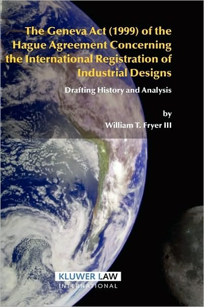 William T. Fryer · The Geneva Act (1999) of the Hague Agreement Concerning the International Registration of Industrial Designs: Drafting History and Analysis (Hardcover Book) (2005)