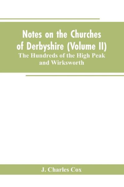 Cover for J Charles Cox · Notes on the Churches of Derbyshire (Volume II); The Hundreds of the High Peak and Wirksworth. (Paperback Book) (2019)