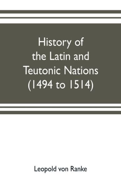 History of the Latin and Teutonic nations (1494 to 1514) - Leopold von Ranke - Kirjat - Alpha Edition - 9789353703172 - maanantai 20. toukokuuta 2019