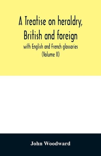 A treatise on heraldry, British and foreign: with English and French glossaries (Volume II) - John Woodward - Livres - Alpha Edition - 9789354029172 - 20 juin 2020