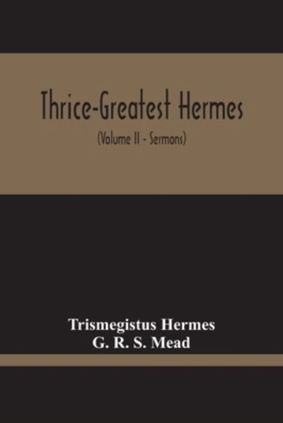 Thrice-Greatest Hermes; Studies In Hellenistic Theosophy And Gnosis, Being A Translation Of The Extant Sermons And Fragments Of The Trismegistic Literature, With Prolegomena, Commentaries, And Notes (Volume Ii) - Trismegistus Hermes - Books - Alpha Edition - 9789354214172 - October 11, 2020