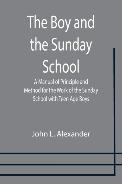 Cover for John L Alexander · The Boy and the Sunday School; A Manual of Principle and Method for the Work of the Sunday School with Teen Age Boys (Paperback Book) (2021)