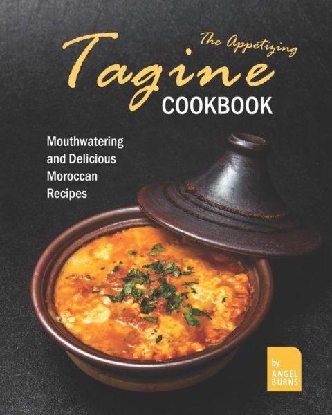Cover for Angel Burns · The Appetizing Tagine Cookbook: Mouthwatering and Delicious Moroccan Recipes (Paperback Book) (2021)