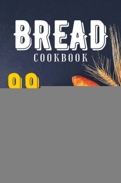 Bread Cookbook: 99 Splendid Bread Recipes from Worldwide Cuisine. - Bread Splendid Bread - Boeken - Independently published - 9798645378172 - 12 mei 2020