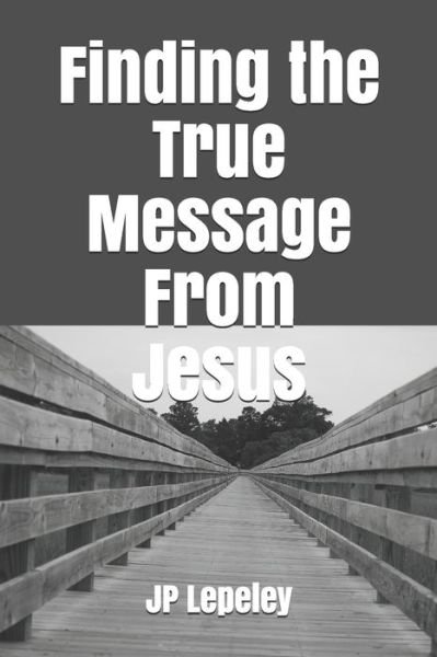 Finding the True Message From Jesus - Jp Lepeley - Bøger - Independently Published - 9798647697172 - 21. maj 2020
