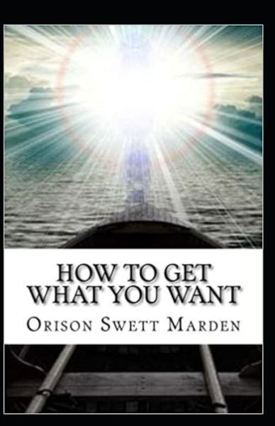 Cover for Orison Swett Marden · How To Get What You Want (Taschenbuch) [Illustrated edition] (2021)