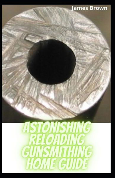 Cover for James Brown · Astonishing Reloading Gunsmithing Home Guide (Paperback Bog) (2021)