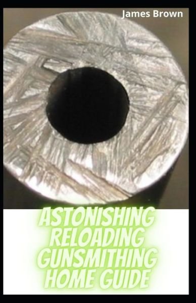 Cover for James Brown · Astonishing Reloading Gunsmithing Home Guide (Taschenbuch) (2021)