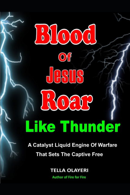 Blood Of Jesus Roar Like Thunder: A Catalyst Liquid Engine Of Warfare That Sets The Captives Free - Praying the Blood of Jesus - Tella Olayeri - Kirjat - Independently Published - 9798826816172 - lauantai 14. toukokuuta 2022