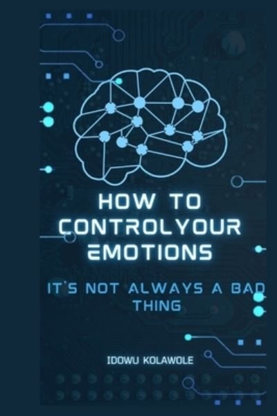 How to Control Your Emotions: It's Not Always a Bad Thing - Kolawole Idowu - Bücher - Independently Published - 9798848162172 - 24. August 2022