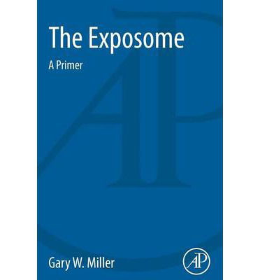 The Exposome: A Primer - Miller, Gary W. (Vice Dean for Research Strategy and Innovation, Professor of Environmental Health Sciences, Mailman School of Public Health, Columbia University, USA) - Books - Elsevier Science Publishing Co Inc - 9780124172173 - December 3, 2013