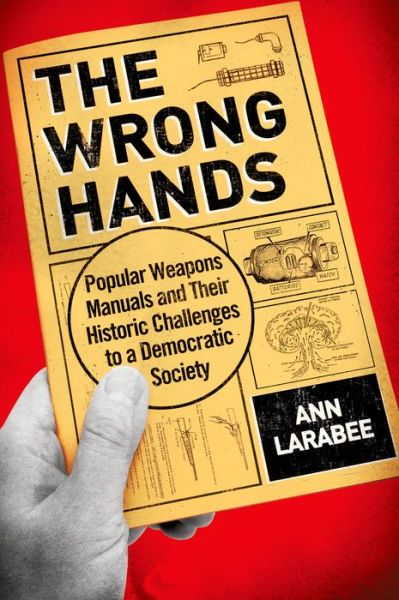 Cover for Larabee, Ann (Associate Professor and Chair of American Studies, Associate Professor and Chair of American Studies, Michigan State University) · The Wrong Hands: Popular Weapons Manuals and Their Historic Challenges to a Democratic Society (Hardcover Book) (2015)