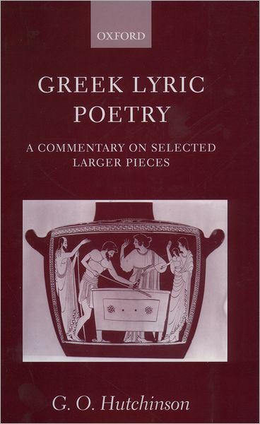 Cover for Hutchinson, G. O. (Professor of Greek and Latin Languages and Literature, Professor of Greek and Latin Languages and Literature, University of Oxford) · Greek Lyric Poetry: A Commentary on Selected Larger Pieces (Alcman, Stesichorus, Sappho, Alcaeus, Ibycus, Anacreon, Simonides, Bacchylides, Pindar, Sophocles, Euripides) (Hardcover Book) (2001)