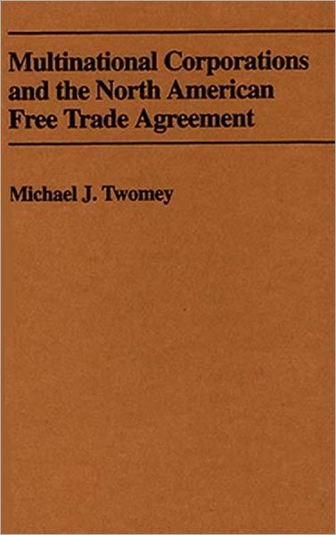 Multinational Corporations and the North American Free Trade Agreement - Michael J. Twomey - Books - Bloomsbury Publishing Plc - 9780275946173 - July 30, 1993