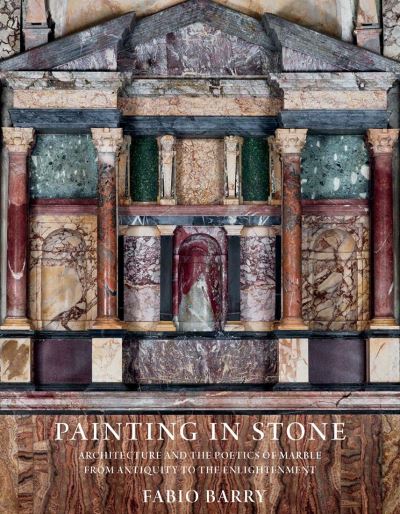 Cover for Fabio Barry · Painting in Stone: Architecture and the Poetics of Marble from Antiquity to the Enlightenment (Paperback Book) (2021)