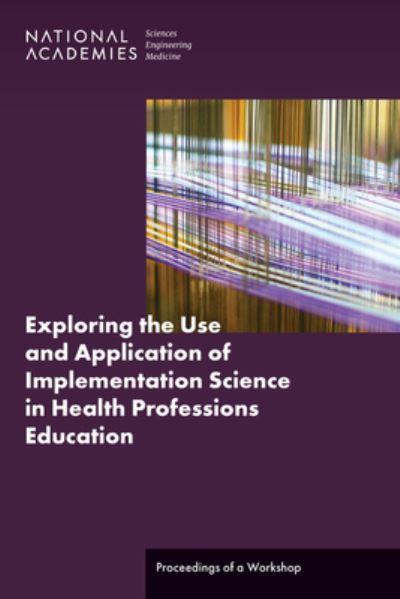 Cover for National Academies of Sciences, Engineering, and Medicine · Exploring the Use and Application of Implementation Science in Health Professions Education (Book) (2023)