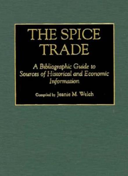 Cover for Jeanie Maxine Welch · The Spice Trade: A Bibliographic Guide to Sources of Historical and Economic Information - Bibliographies and Indexes in World History (Hardcover Book) [Annotated edition] (1994)