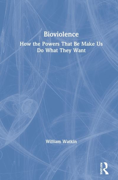 Cover for Watkin, William (Brunel University London, UK) · Bioviolence: How the Powers That Be Make Us Do What They Want (Hardcover bog) (2021)