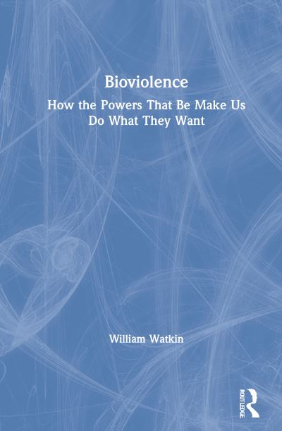 Cover for Watkin, William (Brunel University London, UK) · Bioviolence: How the Powers That Be Make Us Do What They Want (Hardcover Book) (2021)