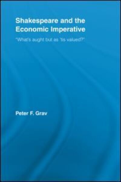 Cover for Grav, Peter F. (University of Toronto, Canada) · Shakespeare and the Economic Imperative: “What’s aught but as ‘tis valued?” - Studies in Major Literary Authors (Pocketbok) (2012)
