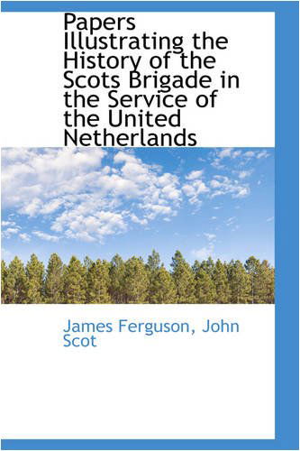 Papers Illustrating the History of the Scots Brigade in the Service of the United Netherlands - James Ferguson - Books - BiblioLife - 9780559840173 - November 30, 2008