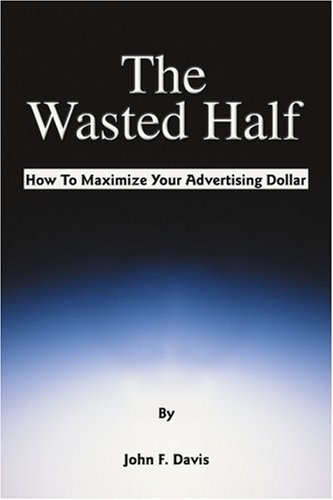 Cover for John Davis · The Wasted Half: How to Maximize Your Advertising Dollar (Taschenbuch) (2001)