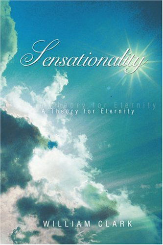 Cover for William Clark · Sensationality: a Theory for Eternity (Taschenbuch) (2006)