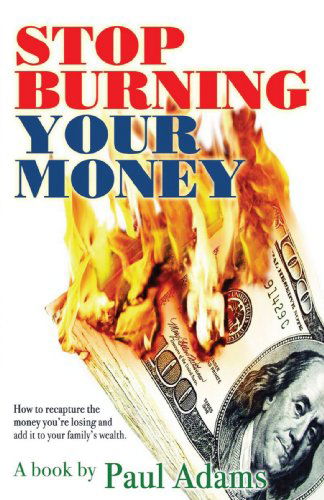 Stop Burning Your Money: How to Recapture the Money You're Losing and Add It to Your Family's Wealth - Paul Adams - Kirjat - iUniverse, Inc. - 9780595435173 - sunnuntai 6. toukokuuta 2007