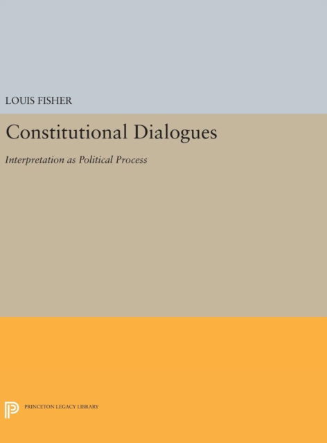 Constitutional Dialogues: Interpretation as Political Process - Princeton Legacy Library - Louis Fisher - Books - Princeton University Press - 9780691634173 - April 19, 2016