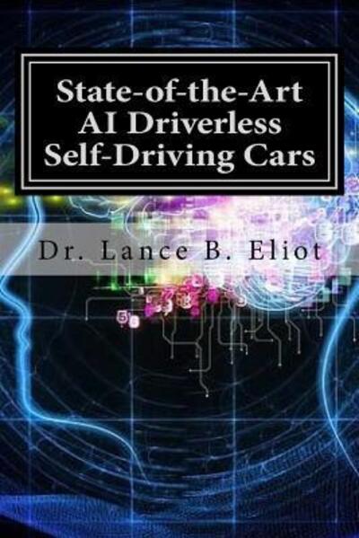 Cover for Dr. Lance Eliot · State-of-the-Art AI Driverless Self-Driving Cars : Practical Adbances in Machine Learning and AI (Paperback Book) (2018)