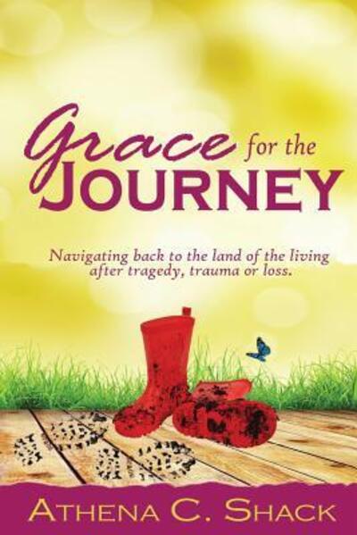 Cover for Athena C Shack · Grace for the Journey: Navigating Back to the Land of the Living After Tragedy, Trauma or Loss. (Paperback Book) (2015)