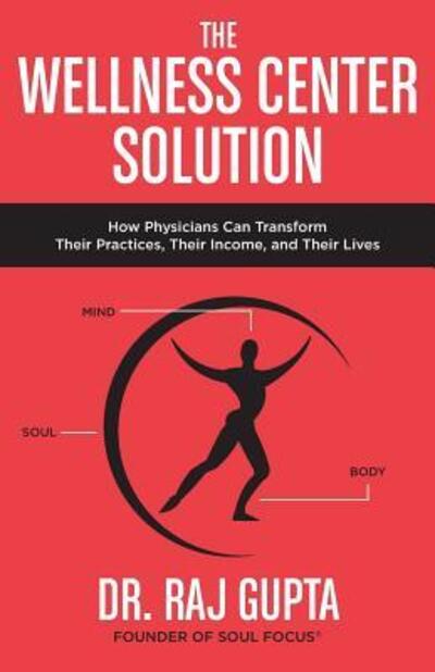 The Wellness Center Solution : How Physicians Can Transform Their Practices, Their Income, and Their Lives - Raj Gupta - Livros - Soul Focus - 9780692864173 - 31 de março de 2017