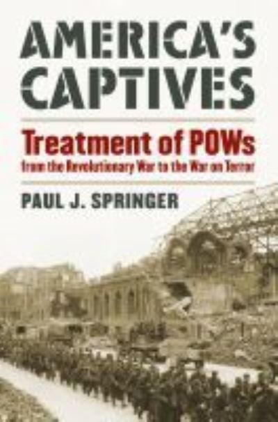 Cover for Paul J. Springer · America's Captives: Treatment of POWs from the Revolutionary War to the War on Terror - Modern War Studies (Hardcover Book) (2010)