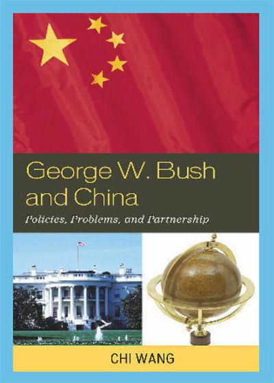 Cover for Chi Wang · George W. Bush and China: Policies, Problems, and Partnerships (Hardcover Book) (2008)